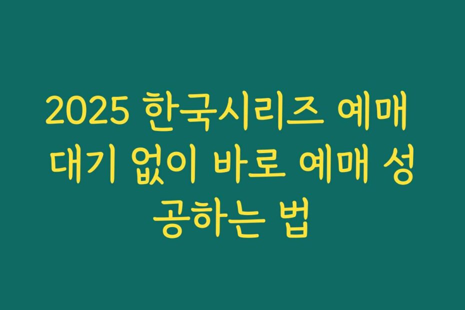 2025 한국시리즈 예매 대기 없이 바로 예매 성공하는 법