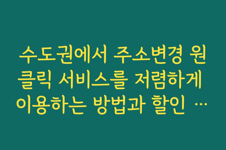 수도권에서 주소변경 원클릭 서비스를 저렴하게 이용하는 방법과 할인 혜택