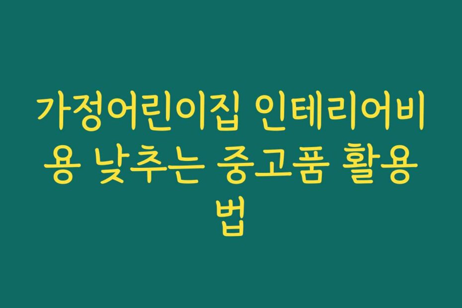 가정어린이집 인테리어비용 낮추는 중고품 활용법