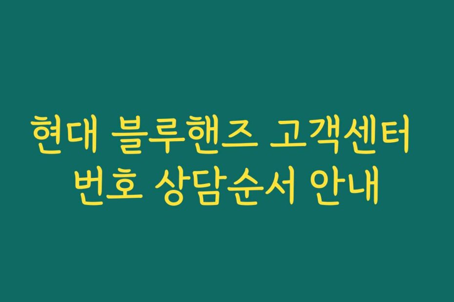 현대 블루핸즈 고객센터 번호 상담순서 안내