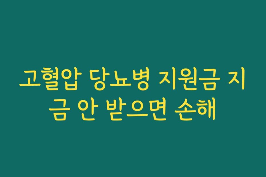 고혈압 당뇨병 지원금 지금 안 받으면 손해