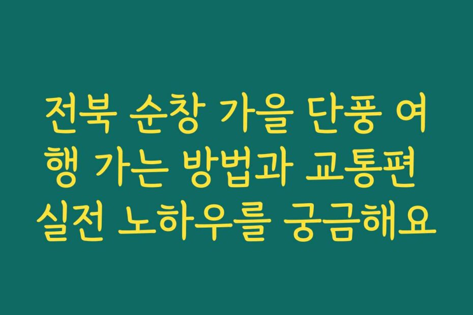 전북 순창 가을 단풍 여행 가는 방법과 교통편 실전 노하우를 궁금해요