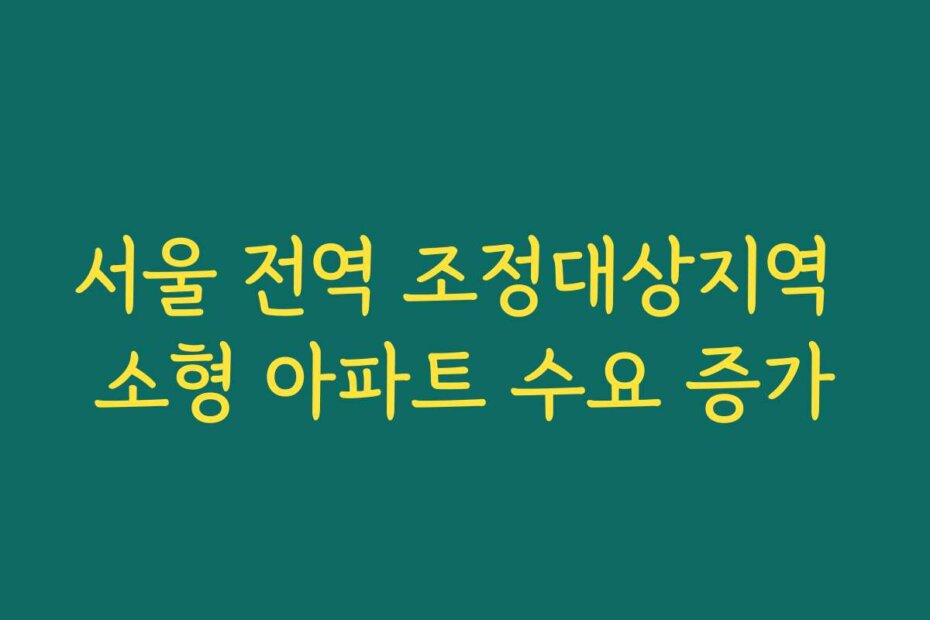 서울 전역 조정대상지역 소형 아파트 수요 증가