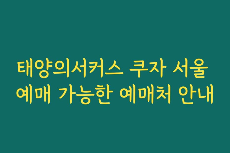 태양의서커스 쿠자 서울 예매 가능한 예매처 안내