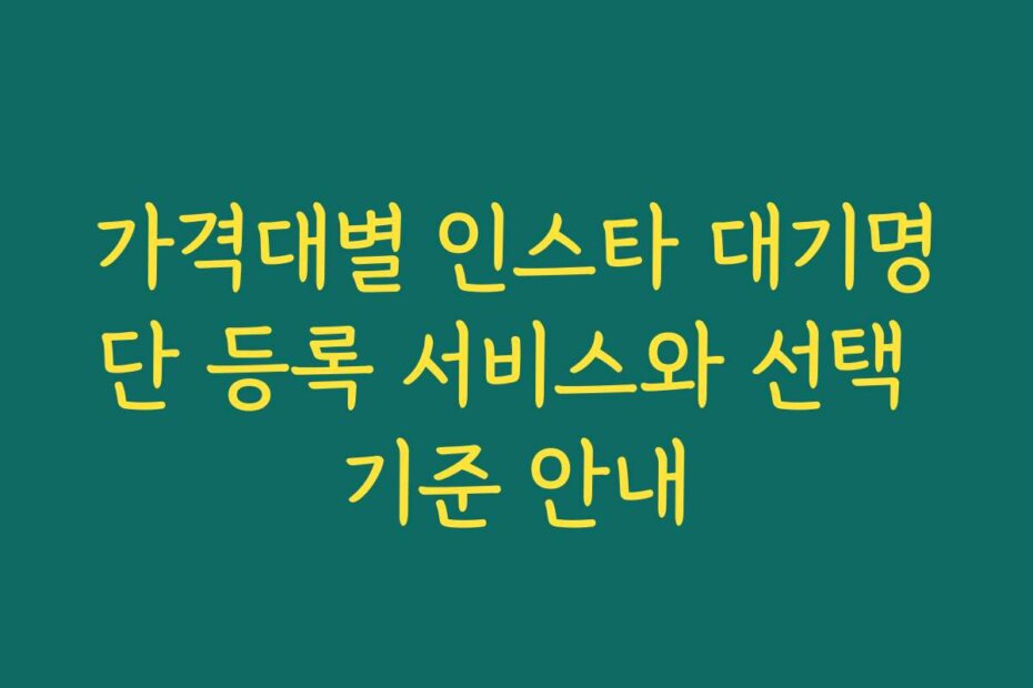 가격대별 인스타 대기명단 등록 서비스와 선택 기준 안내