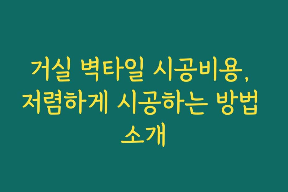 거실 벽타일 시공비용, 저렴하게 시공하는 방법 소개
