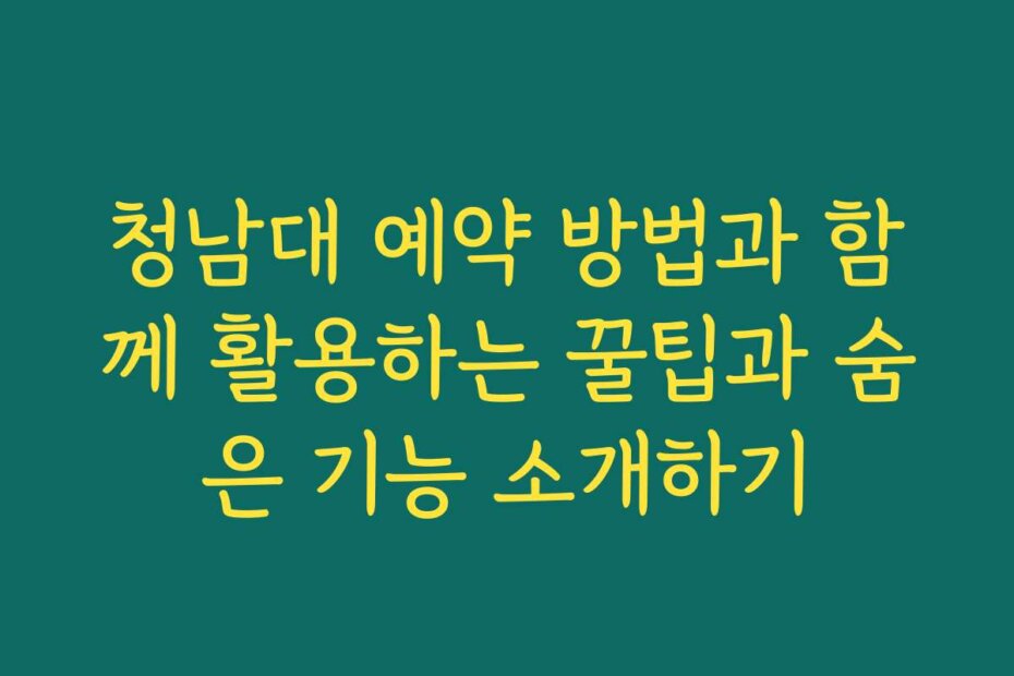 청남대 예약 방법과 함께 활용하는 꿀팁과 숨은 기능 소개하기