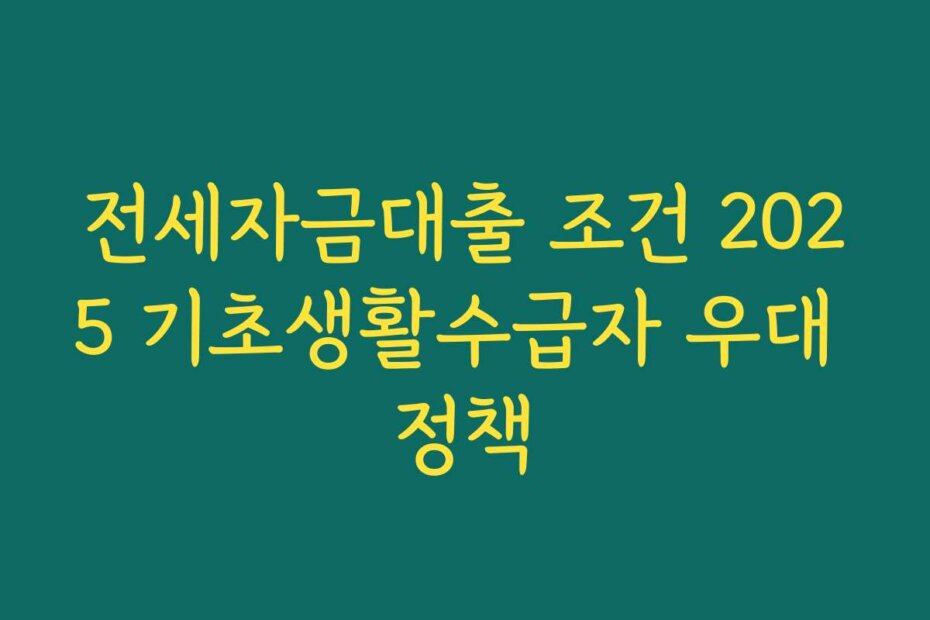 전세자금대출 조건 2025 기초생활수급자 우대 정책