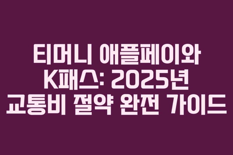 티머니 애플페이와 K패스: 2025년 교통비 절약 완전 가이드
