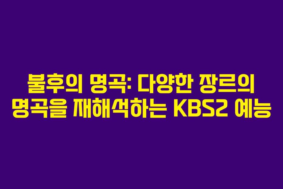 불후의 명곡: 다양한 장르의 명곡을 재해석하는 KBS2 예능
