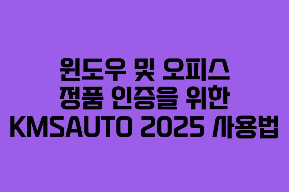 윈도우 및 오피스 정품 인증을 위한 KMSAUTO 2025 사용법