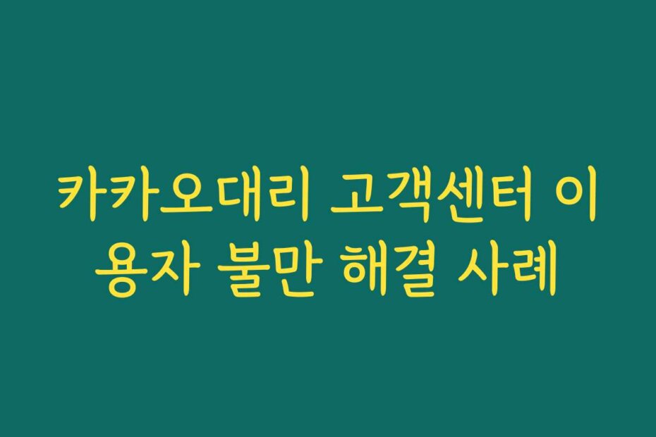 카카오대리 고객센터 이용자 불만 해결 사례