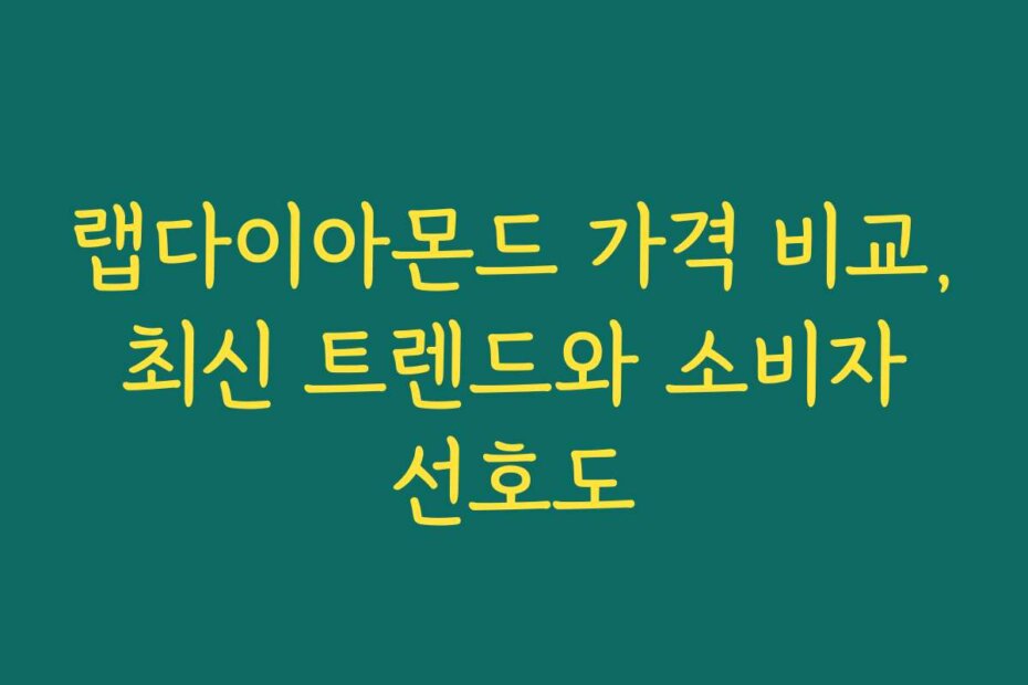 랩다이아몬드 가격 비교, 최신 트렌드와 소비자 선호도