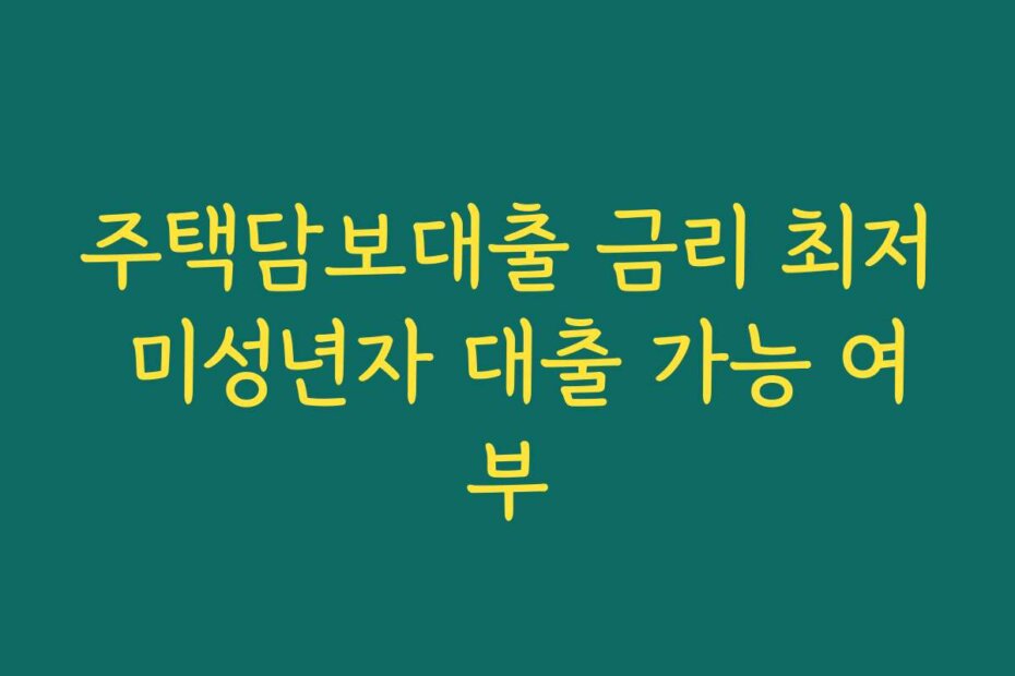 주택담보대출 금리 최저 미성년자 대출 가능 여부