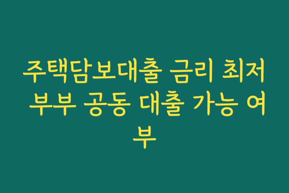 주택담보대출 금리 최저 부부 공동 대출 가능 여부