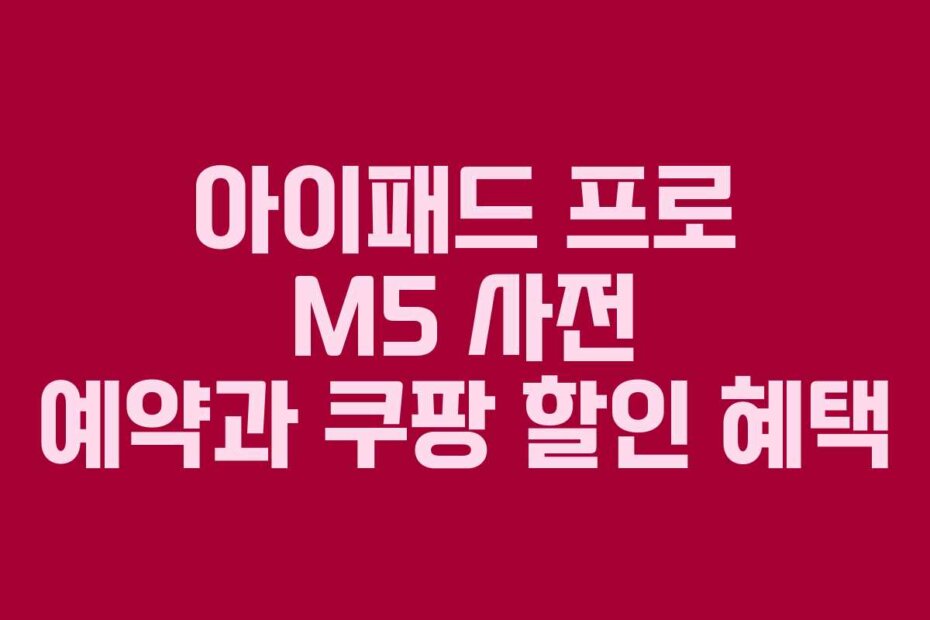 아이패드 프로 M5 사전 예약과 쿠팡 할인 혜택