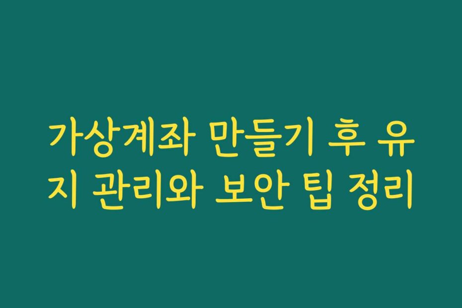 가상계좌 만들기 후 유지 관리와 보안 팁 정리