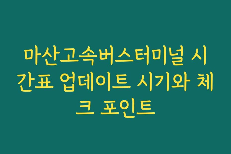 마산고속버스터미널 시간표 업데이트 시기와 체크 포인트