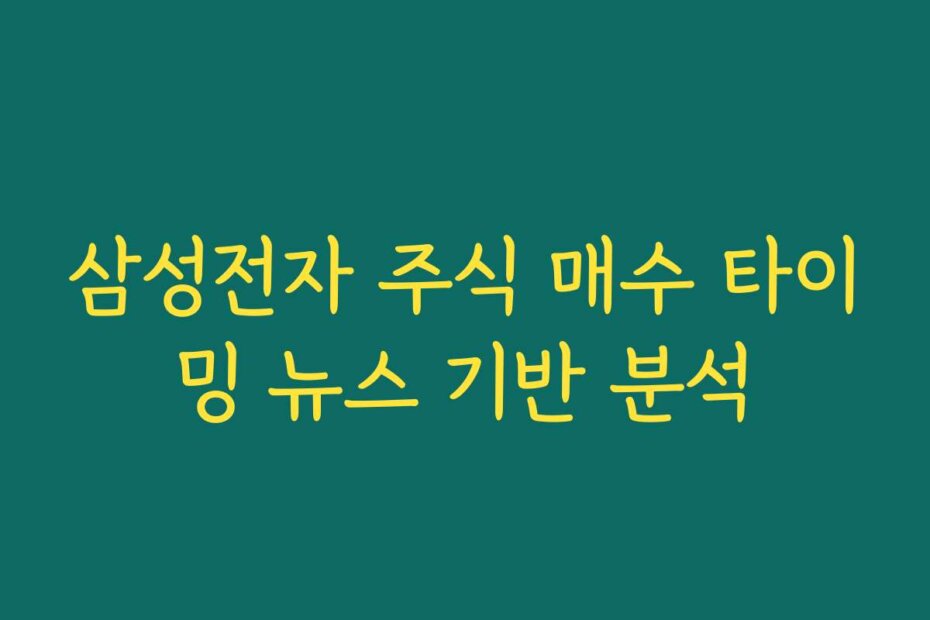 삼성전자 주식 매수 타이밍 뉴스 기반 분석