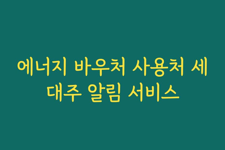 에너지 바우처 사용처 세대주 알림 서비스
