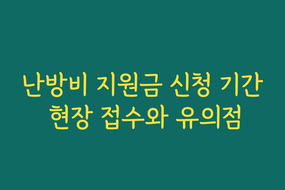 난방비 지원금 신청 기간 현장 접수와 유의점