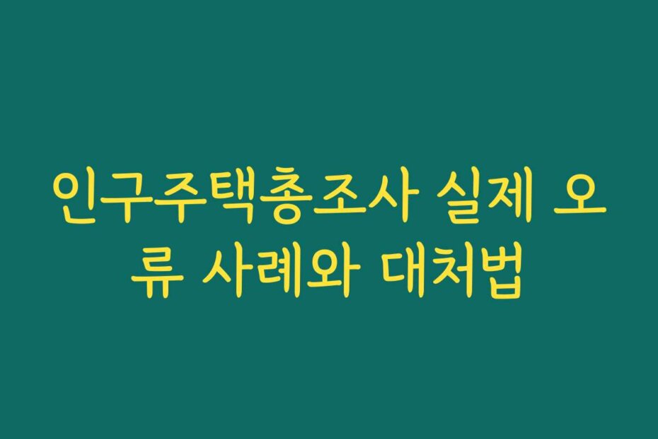 인구주택총조사 실제 오류 사례와 대처법