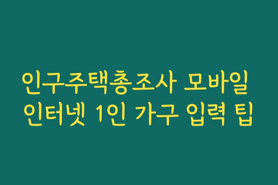 인구주택총조사 모바일 인터넷 1인 가구 입력 팁