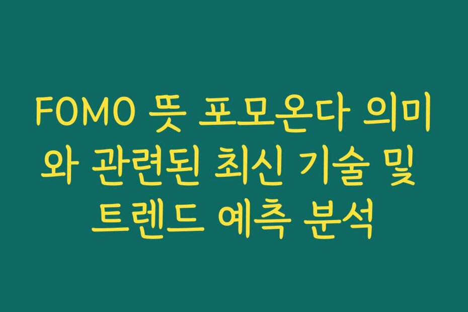 FOMO 뜻 포모온다 의미와 관련된 최신 기술 및 트렌드 예측 분석
