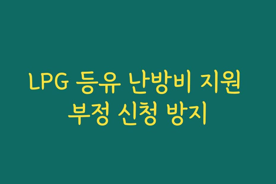 LPG 등유 난방비 지원 부정 신청 방지