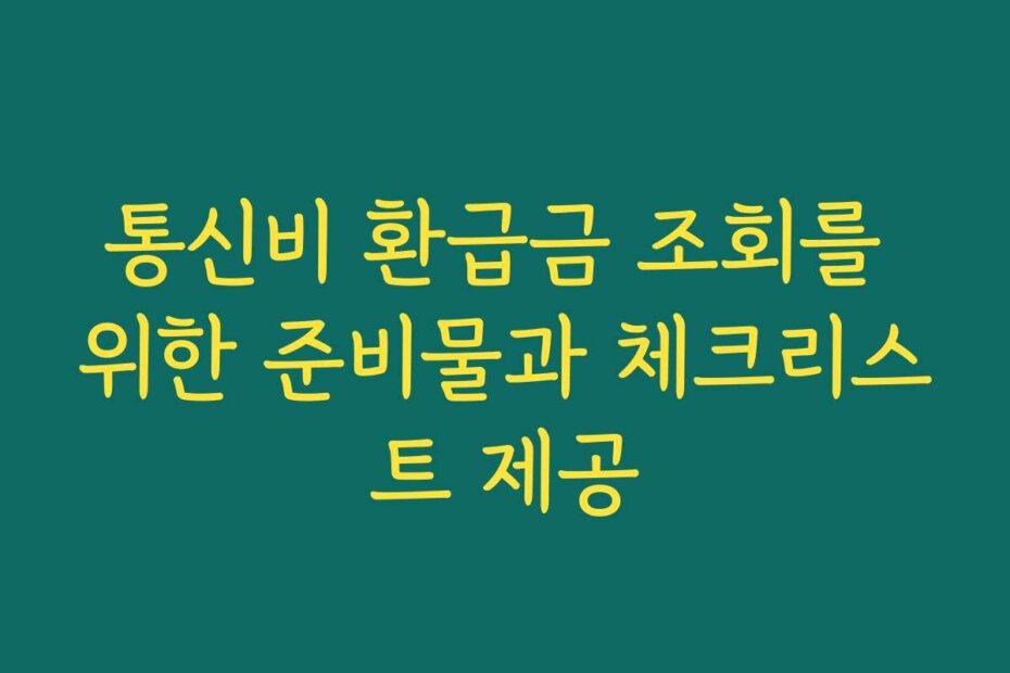통신비 환급금 조회를 위한 준비물과 체크리스트 제공