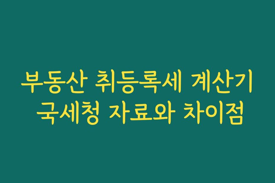 부동산 취등록세 계산기 국세청 자료와 차이점