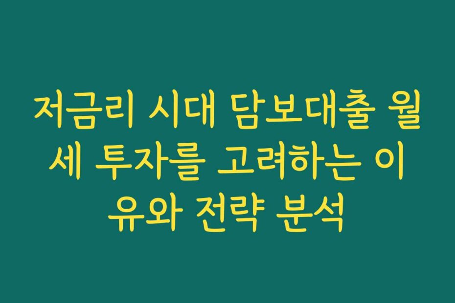 저금리 시대 담보대출 월세 투자를 고려하는 이유와 전략 분석