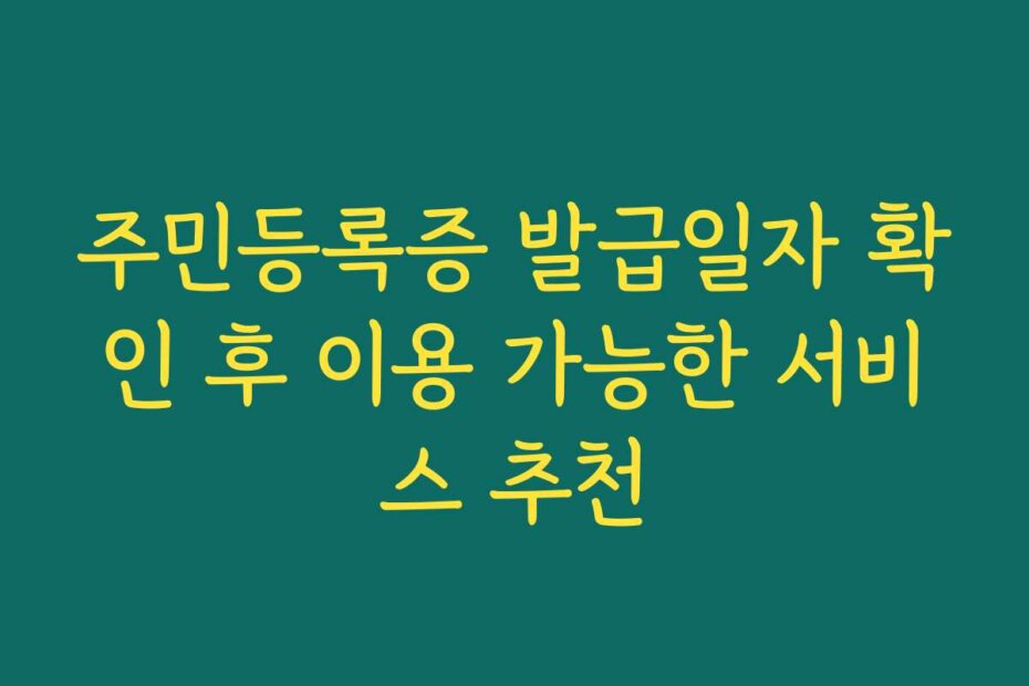 주민등록증 발급일자 확인 후 이용 가능한 서비스 추천
