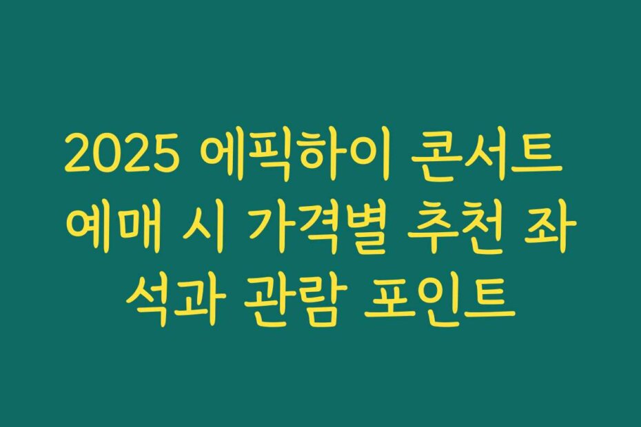 2025 에픽하이 콘서트 예매 시 가격별 추천 좌석과 관람 포인트