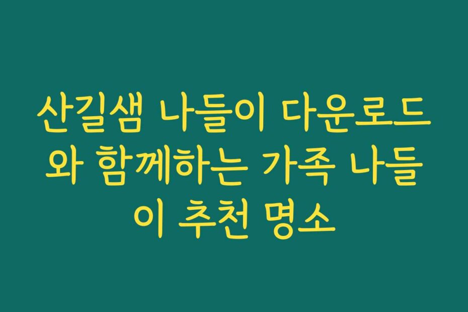 산길샘 나들이 다운로드와 함께하는 가족 나들이 추천 명소