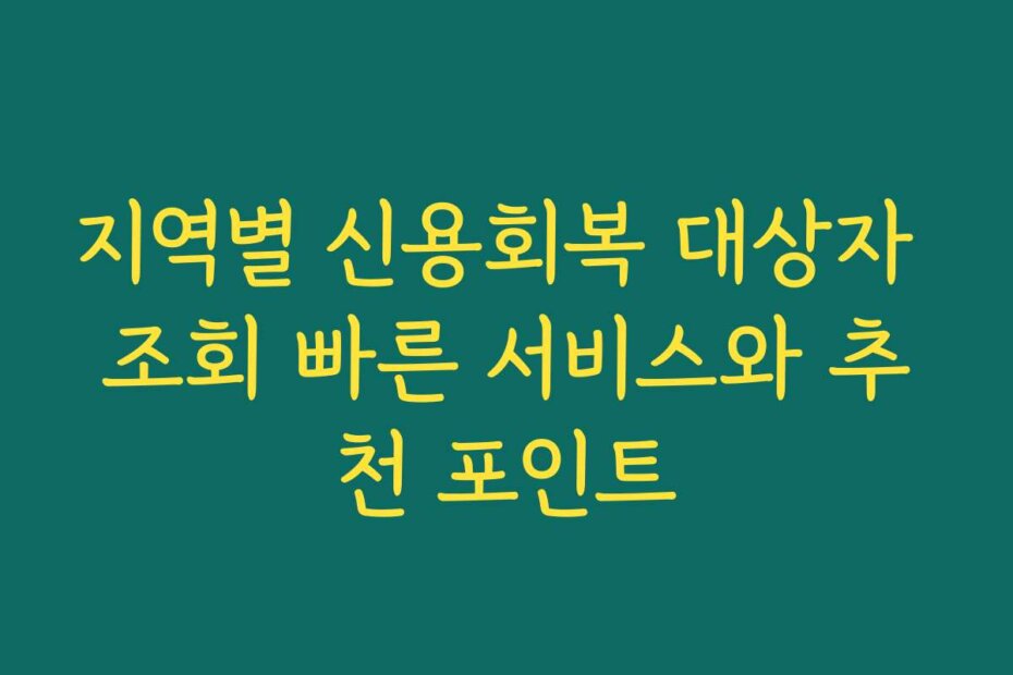 지역별 신용회복 대상자 조회 빠른 서비스와 추천 포인트