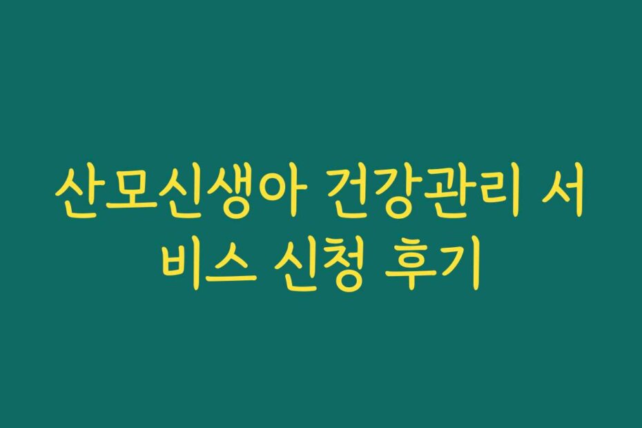 산모신생아 건강관리 서비스 신청 후기