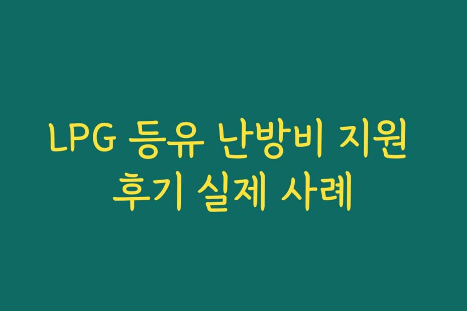 LPG 등유 난방비 지원 후기 실제 사례