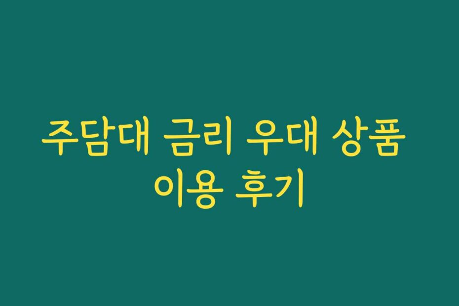 주담대 금리 우대 상품 이용 후기