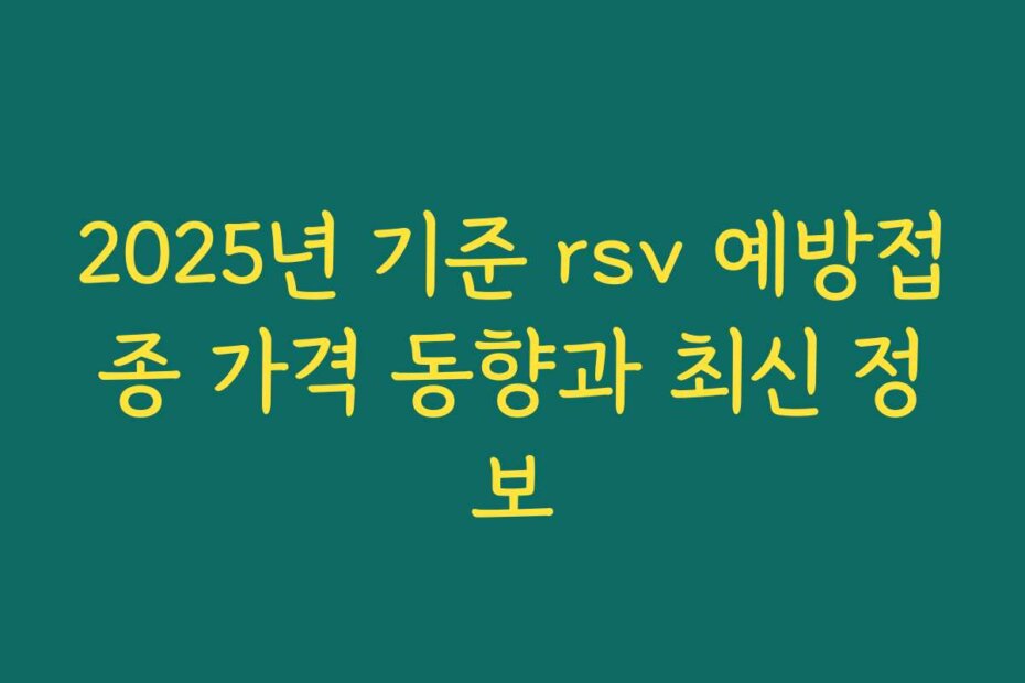 2025년 기준 rsv 예방접종 가격 동향과 최신 정보