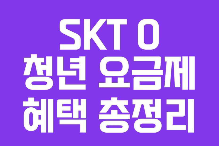 SKT 0 청년 요금제 혜택 총정리