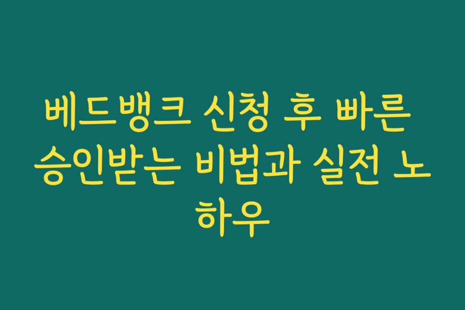 베드뱅크 신청 후 빠른 승인받는 비법과 실전 노하우