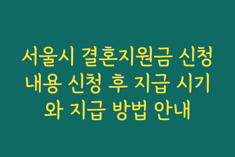 서울시 결혼지원금 신청내용 신청 후 지급 시기와 지급 방법 안내
