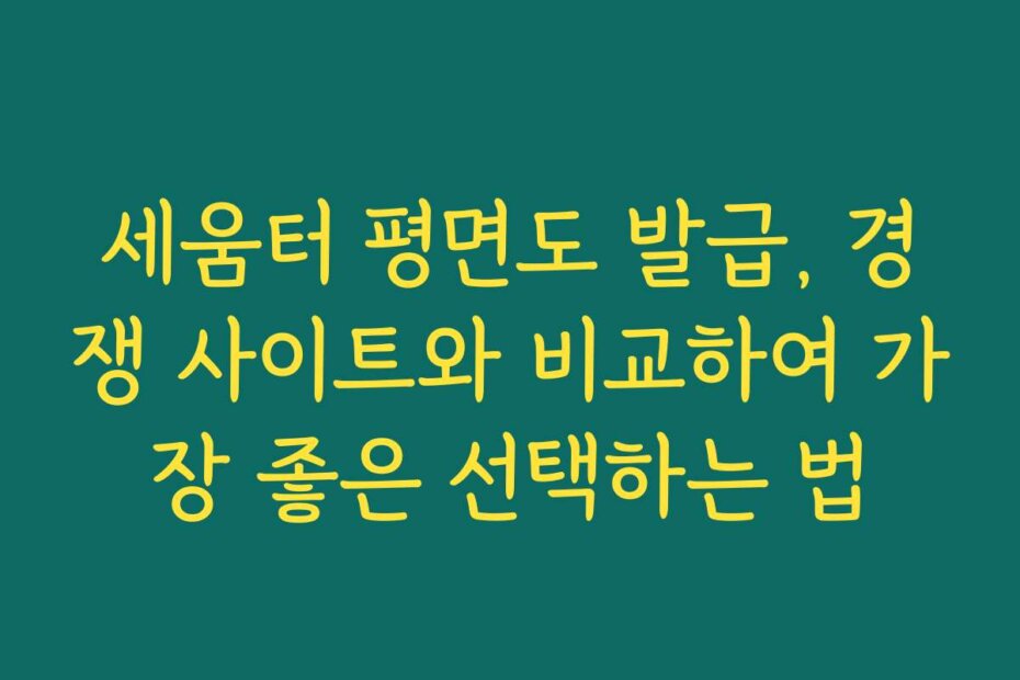세움터 평면도 발급, 경쟁 사이트와 비교하여 가장 좋은 선택하는 법