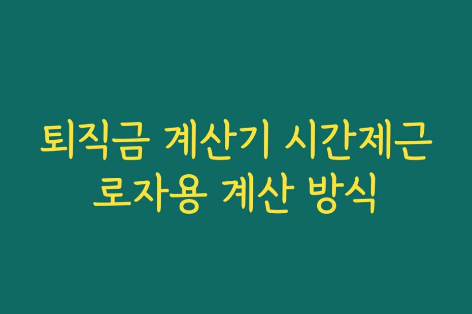 퇴직금 계산기 시간제근로자용 계산 방식