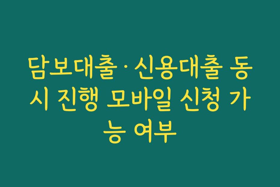 담보대출·신용대출 동시 진행 모바일 신청 가능 여부