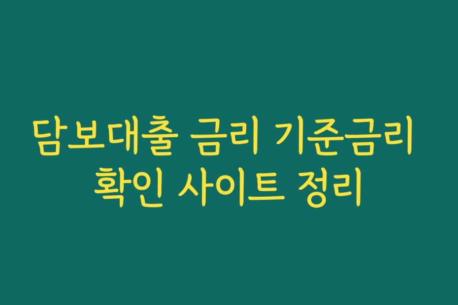 담보대출 금리 기준금리 확인 사이트 정리