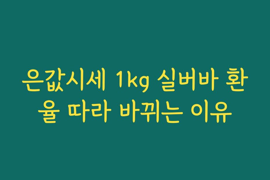 은값시세 1kg 실버바 환율 따라 바뀌는 이유