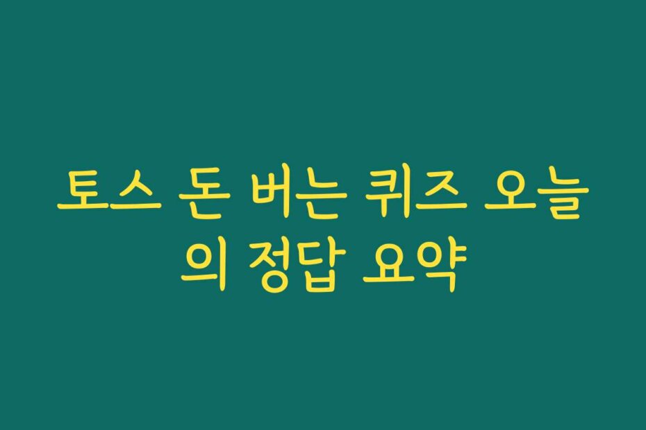 토스 돈 버는 퀴즈 오늘의 정답 요약
