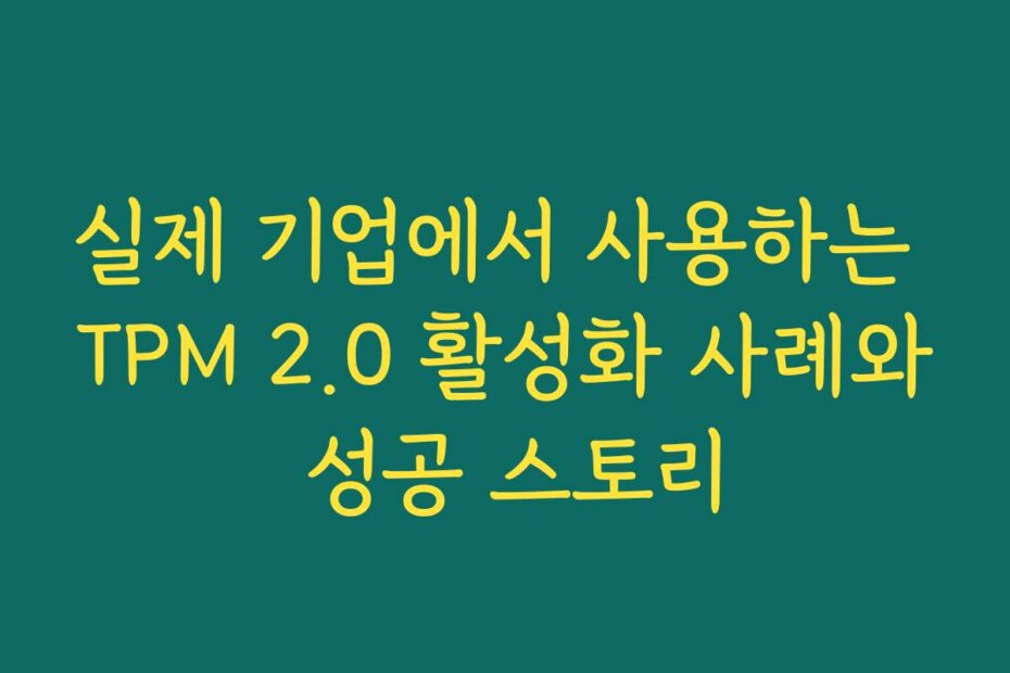 실제 기업에서 사용하는 TPM 2.0 활성화 사례와 성공 스토리